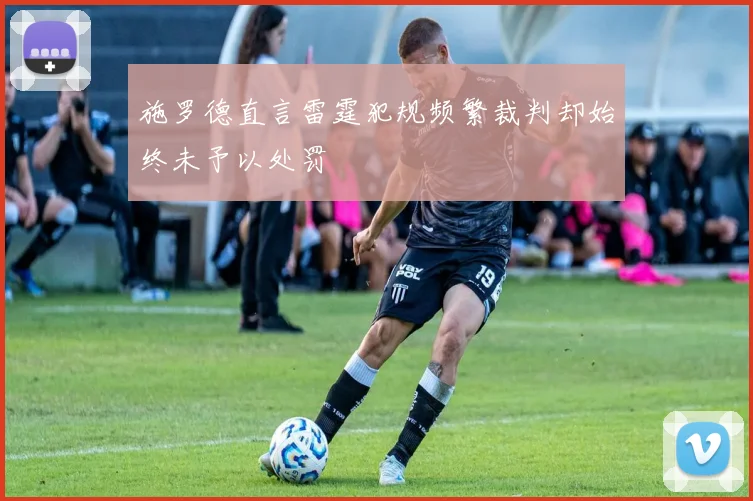 施罗德直言雷霆犯规频繁裁判却始终未予以处罚