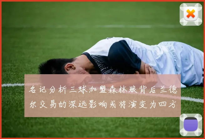 名记分析三球加盟森林狼背后兰德尔交易的深远影响或将演变为四方交易
