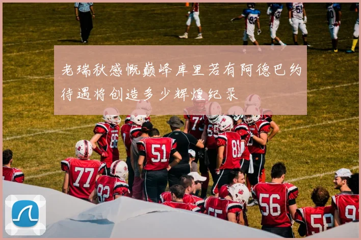 老瑞秋感慨巅峰库里若有阿德巴约待遇将创造多少辉煌纪录