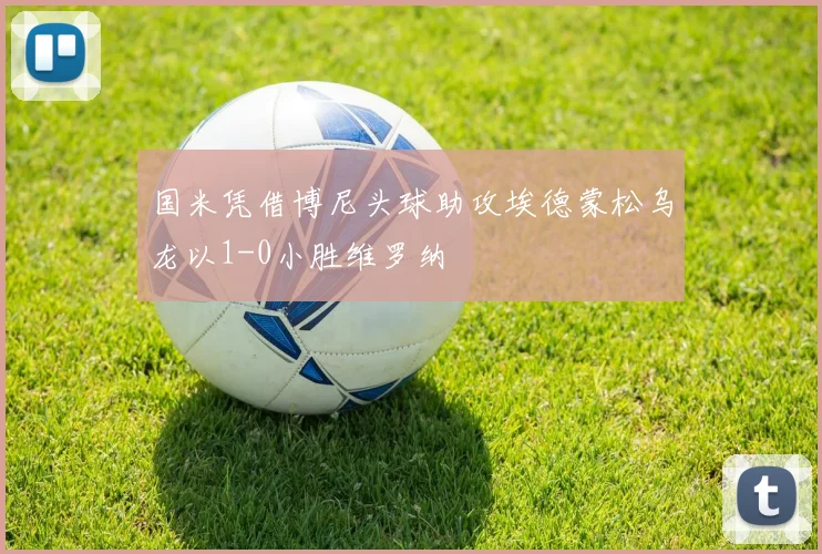 国米凭借博尼头球助攻埃德蒙松乌龙以1-0小胜维罗纳