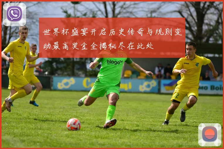 世界杯盛宴开启历史传奇与规则变动最高奖金全揭秘尽在此处