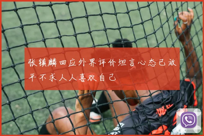 张镇麟回应外界评价坦言心态已放平不求人人喜欢自己