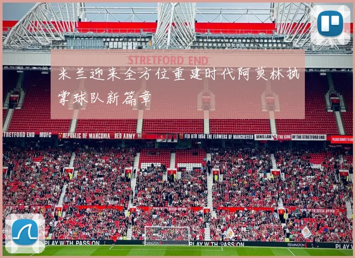 米兰迎来全方位重建时代阿莫林执掌球队新篇章