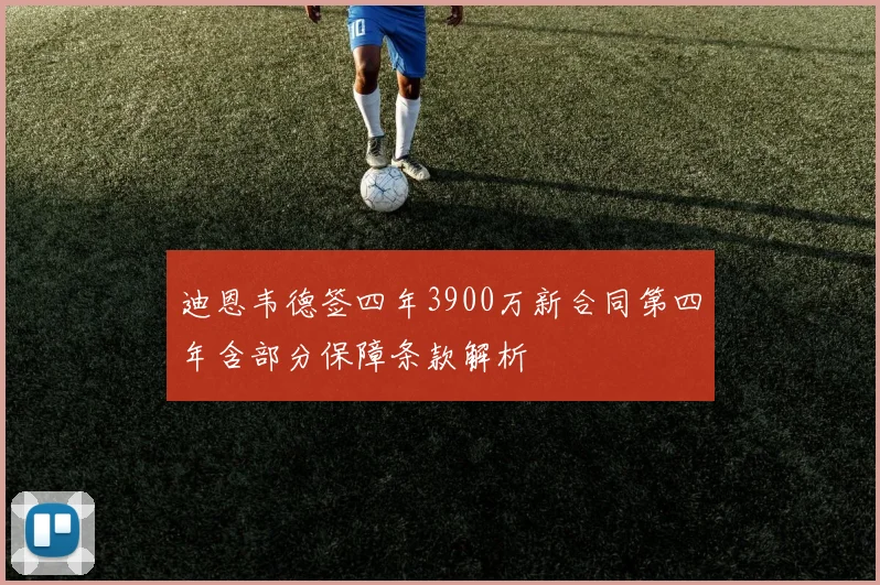 迪恩韦德签四年3900万新合同第四年含部分保障条款解析