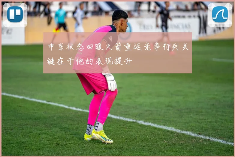 申京状态回暖火箭重返竞争行列关键在于他的表现提升