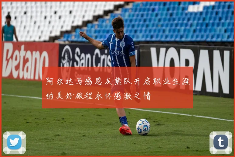 阿尔达马感恩灰熊队开启职业生涯的美好旅程永怀感激之情