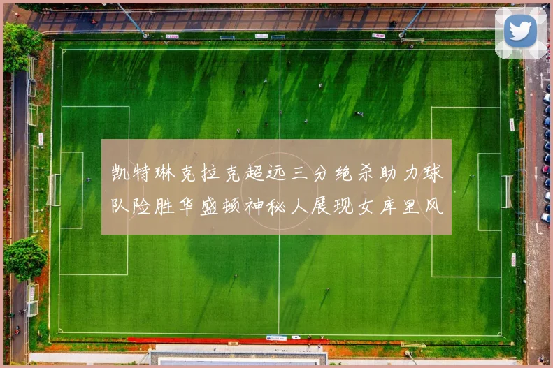 凯特琳克拉克超远三分绝杀助力球队险胜华盛顿神秘人展现女库里风采