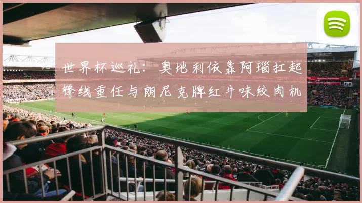 世界杯巡礼：奥地利依靠阿瑙扛起锋线重任与朗尼克牌红牛味绞肉机的故事