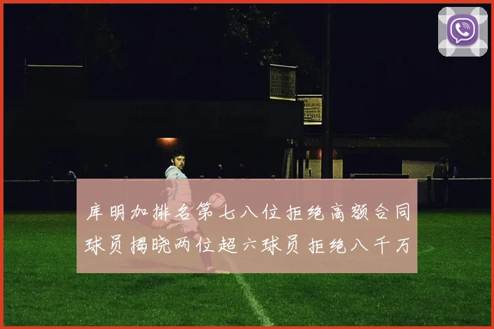 库明加排名第七八位拒绝高额合同球员揭晓两位超六球员拒绝八千万合约